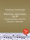 Финские зарисовки, Op.89. Finnish Sketches, Op.89 by Glazunov, Aleksandr - А. Глазунов