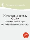 Из средних веков, Op.79. From the Middle Ages, Op.79 by Glazunov, Aleksandr - А. Глазунов