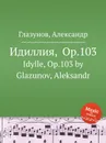 Идиллия, Op.103. Idylle, Op.103 by Glazunov, Aleksandr - А. Глазунов