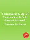 2 экспромта, Op.54. 2 Impromptus, Op.54 by Glazunov, Aleksandr - А. Глазунов