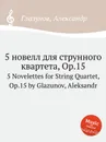 5 новелл для струнного квартета, Op.15. 5 Novelettes for String Quartet, Op.15 by Glazunov, Aleksandr - А. Глазунов