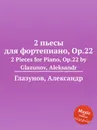 2 пьесы для фортепиано, Op.22. 2 Pieces for Piano, Op.22 by Glazunov, Aleksandr - А. Глазунов