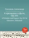 4 прелюдии и фуги, Op.101. 4 Preludes and Fugues, Op.101 by Glazunov, Aleksandr - А. Глазунов