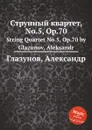 Струнный квартет, No.5, Op.70. String Quartet No.5, Op.70 by Glazunov, Aleksandr - А. Глазунов