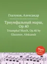 Триумфальный марш, Op.40. Triumphal March, Op.40 by Glazunov, Aleksandr - А. Глазунов