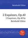 2 эскиза, Op.40. 2 Esquisses, Op.40 by Reinhold Gliere - Р. Глиэра