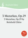 3 мазурки, Op.29. 3 Mazurkas, Op.29 by Reinhold Gliere - Р. Глиэра