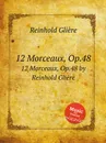 12 пьес, Op.48. 12 Morceaux, Op.48 by Reinhold Gliere - Р. Глиэра