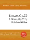 8 пьес, Op.39. 8 Pieces, Op.39 by Reinhold Gliere - Р. Глиэра
