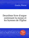 Deuxieme livre d'orgue contenant la messe et les hymnes de l'Eglise - P. Gouin