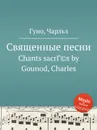 Священные песни - С. Гунод