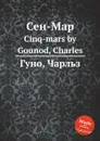 Сен-Map. Cinq-mars by Gounod, Charles - С. Гунод