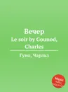 Вечер. Le soir by Gounod, Charles - С. Гунод