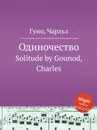 Одиночество. Solitude by Gounod, Charles - С. Гунод