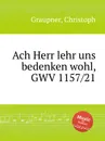 Ach Herr lehr uns bedenken wohl, GWV 1157/21 - C. Graupner