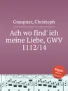 Ach wo find' ich meine Liebe, GWV 1112/14 - C. Graupner