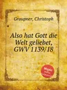 Also hat Gott die Welt geliebet, GWV 1139/18 - C. Graupner