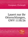 Lauert nur ihr Otterschlangen, GWV 1158/26 - C. Graupner