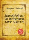 Schmeichelt nur ihr Weltsirenen, GWV 1132/12b - C. Graupner