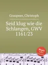 Seid klug wie die Schlangen, GWV 1161/23 - C. Graupner