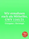 Wir ermahnen euch als Mithelfer, GWV 1161/21 - C. Graupner