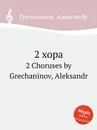 2 хора. 2 Choruses by Grechaninov, Aleksandr - А. Гречанинов