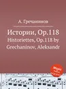 Истории, Op.118. Historiettes, Op.118 by Grechaninov, Aleksandr - А. Гречанинов