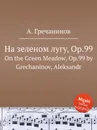 На зеленом лугу, Op.99. On the Green Meadow, Op.99 by Grechaninov, Aleksandr - А. Гречанинов