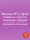 Пастель №.2, Op.61. Pastelle No.2, Op.61 by Grechaninov, Aleksandr - А. Гречанинов