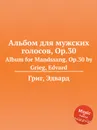 Альбом для мужских голосов, ор.30 - Е. Григ