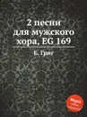 2 песни для мужского хора, EG 169 - Е. Григ