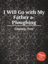 I Will Go with My Father a-Ploughing - I. Gurney