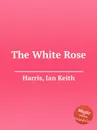 The White Rose - I.K. Harris