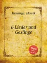 6 Lieder und Gesange - H. Hennings