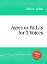 Ayres or Fa Las for 3 Voices - J. Hilton