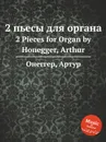 2 пьесы для органа. 2 Pieces for Organ by Honegger, Arthur - А. Хоннегер