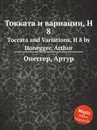 Токката и вариации, H 8. Toccata and Variations, H 8 by Honegger, Arthur - А. Хоннегер