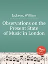 Observations on the Present State of Music in London - W. Jackson