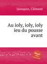 Au ioly, ioly, ioly ieu du pousse avant - C. Janequin