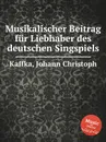 Musikalischer Beitrag fur Liebhaber des deutschen Singspiels - J.C. Kaffka