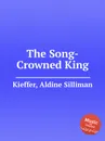 The Song-Crowned King - A.S. Kieffer