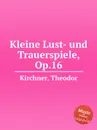 Kleine Lust- und Trauerspiele, Op.16 - T. Kirchner