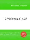 12 Waltzes, Op.23 - T. Kirchner