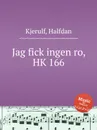 Jag fick ingen ro, HK 166 - H. Kjerulf