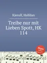 Treibe nur mit Lieben Spott, HK 114 - H. Kjerulf