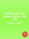 Treibe nur mit Lieben Spott, HK 114 - H. Kjerulf