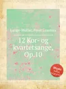 12 Kor- og kvartetsange, Op.10 - P.E. Lange-Müller