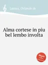 Alma cortese in piu bel lembo involta - O.de Lassus