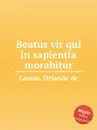 Beatus vir qui in sapientia morabitur - O.de Lassus