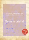 Beau le cristal - O.de Lassus